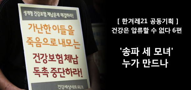 [ 한겨레21 공동기획 ]건강은 압류할 수 없다 6편. '송파 세 모녀'누가 만드나

