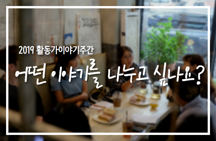 [2019 활동가이야기주간] 우리는 어떤 이야기를 나누게 될까요? 썸네일 이미지